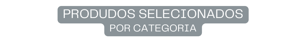 PRODUDOS SELECIONADOS POR CATEGORIA